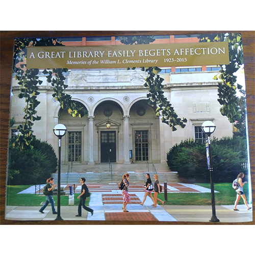 A Great Library Easily Begets Affection: Memories of the William L. Clements Library, 1923-2015