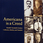 Click here for more information about Americana is a Creed: Notable Twentieth-Century Collectors, Dealers, and Curators